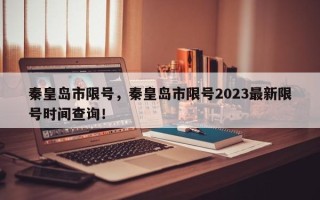 秦皇岛市限号，秦皇岛市限号2023最新限号时间查询！