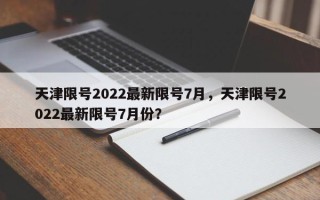 天津限号2022最新限号7月，天津限号2022最新限号7月份？