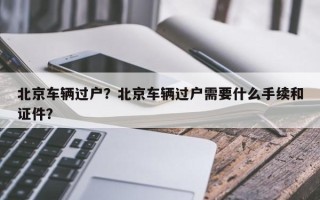 北京车辆过户？北京车辆过户需要什么手续和证件？