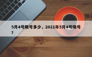 5月4号限号多少，2021年5月4号限号？