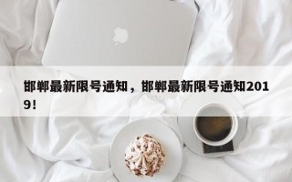 邯郸最新限号通知，邯郸最新限号通知2019！