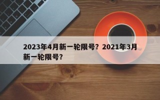 2023年4月新一轮限号？2021年3月新一轮限号？