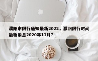 濮阳市限行通知最新2022，濮阳限行时间最新消息2020年11月？