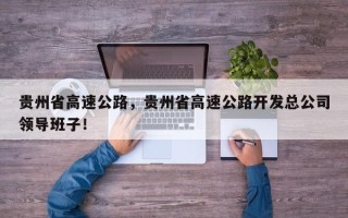 贵州省高速公路，贵州省高速公路开发总公司领导班子！