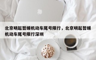 北京明起暂缓机动车尾号限行，北京明起暂缓机动车尾号限行深圳