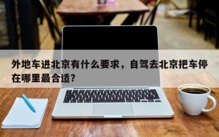 外地车进北京有什么要求，自驾去北京把车停在哪里最合适？