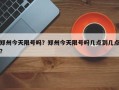 郑州今天限号吗？郑州今天限号吗几点到几点？