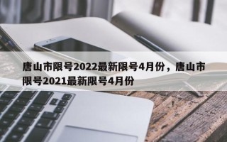 唐山市限号2022最新限号4月份，唐山市限号2021最新限号4月份