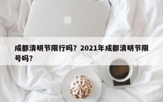 成都清明节限行吗？2021年成都清明节限号吗？