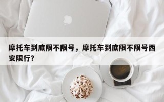 摩托车到底限不限号，摩托车到底限不限号西安限行？