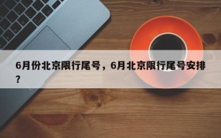 6月份北京限行尾号，6月北京限行尾号安排？