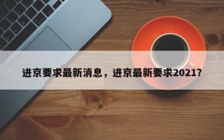 进京要求最新消息，进京最新要求2021？