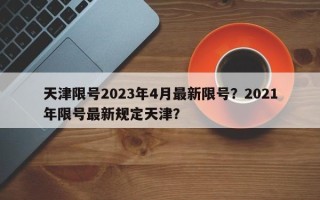 天津限号2023年4月最新限号？2021年限号最新规定天津？