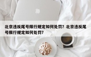 北京违反尾号限行规定如何处罚？北京违反尾号限行规定如何处罚？