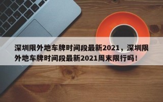 深圳限外地车牌时间段最新2021，深圳限外地车牌时间段最新2021周末限行吗！