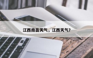 江西南昌天气，江西天气？