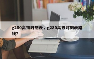 g280高铁时刻表，g280高铁时刻表路线？