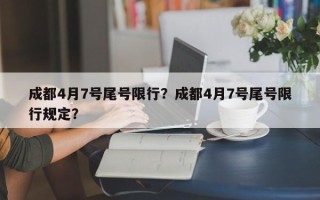 成都4月7号尾号限行？成都4月7号尾号限行规定？