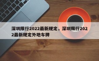 深圳限行2022最新规定，深圳限行2022最新规定外地车牌