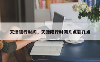 天津限行时间，天津限行时间几点到几点