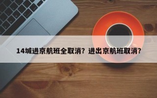 14城进京航班全取消？进出京航班取消？