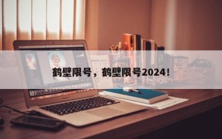 鹤壁限号，鹤壁限号2024！