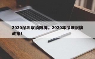 2020深圳取消限牌，2020年深圳限牌政策！