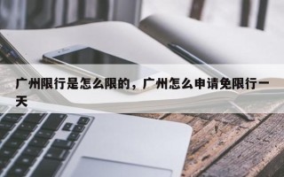 广州限行是怎么限的，广州怎么申请免限行一天