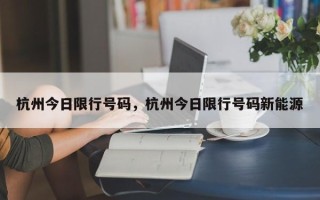 杭州今日限行号码，杭州今日限行号码新能源