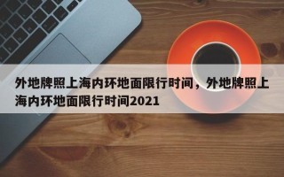 外地牌照上海内环地面限行时间，外地牌照上海内环地面限行时间2021