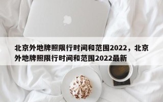 北京外地牌照限行时间和范围2022，北京外地牌照限行时间和范围2022最新