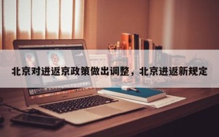 北京对进返京政策做出调整，北京进返新规定