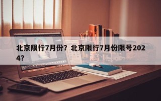 北京限行7月份？北京限行7月份限号2024？