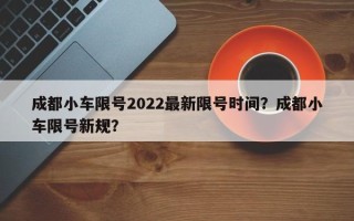 成都小车限号2022最新限号时间？成都小车限号新规？