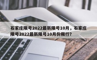 石家庄限号2022最新限号10月，石家庄限号2022最新限号10月份限行？