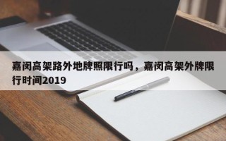 嘉闵高架路外地牌照限行吗，嘉闵高架外牌限行时间2019