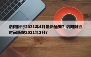 洛阳限行2021年4月最新通知？洛阳限行时间新规2021年2月？