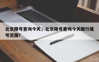 北京限号查询今天，北京限号查询今天限行尾号范围？