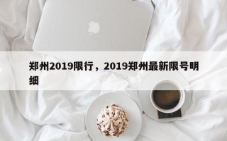 郑州2019限行，2019郑州最新限号明细