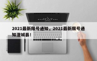 2021最新限号通知，2021最新限号通知澄城县！