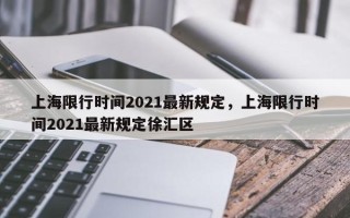 上海限行时间2021最新规定，上海限行时间2021最新规定徐汇区