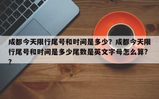 成都今天限行尾号和时间是多少？成都今天限行尾号和时间是多少尾数是英文字母怎么算?？