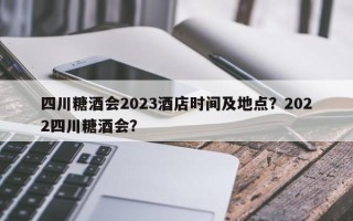 四川糖酒会2023酒店时间及地点？2022四川糖酒会？