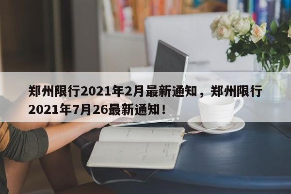 郑州限行2021年2月最新通知，郑州限行2021年7月26最新通知！-第1张图片-我的笔记