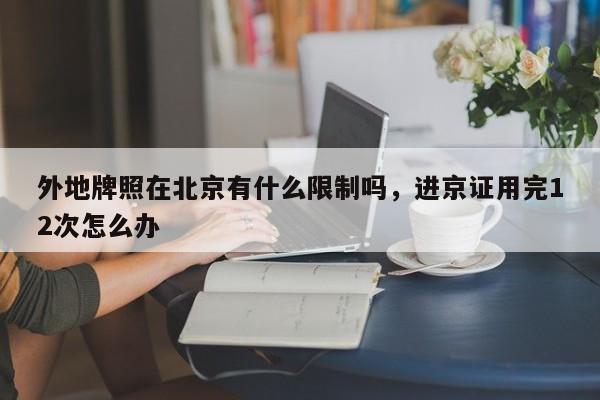 外地牌照在北京有什么限制吗，进京证用完12次怎么办-第1张图片-我的笔记