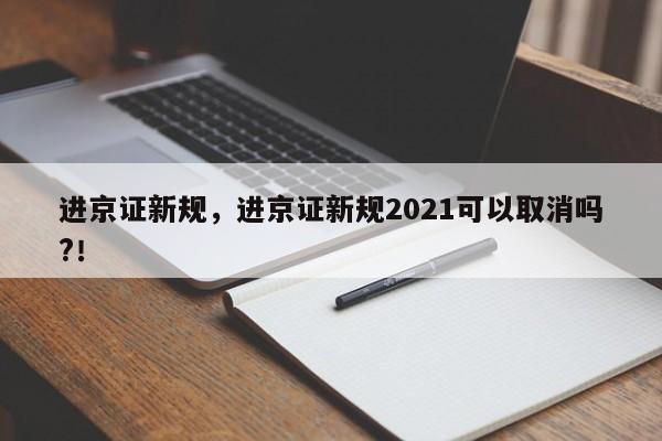 进京证新规，进京证新规2021可以取消吗?！-第1张图片-我的笔记