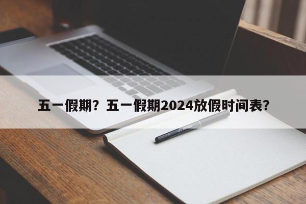 五一假期？五一假期2024放假时间表？-第1张图片-我的笔记