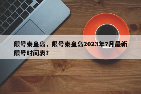 限号秦皇岛，限号秦皇岛2023年7月最新限号时间表？-第1张图片-我的笔记