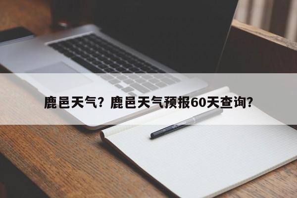 鹿邑天气？鹿邑天气预报60天查询？-第1张图片-我的笔记