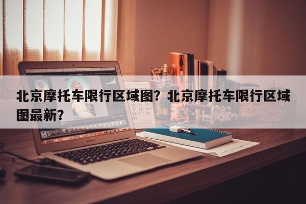 北京摩托车限行区域图？北京摩托车限行区域图最新？-第1张图片-我的笔记